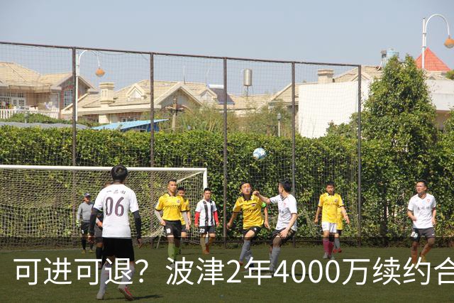 可进可退？波津2年4000万续约合同每个赛季都只有300万保障