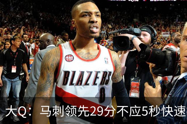 大Q：马刺领先29分不应5秒快速投篮 哈珀砍21分最后却拿不到球