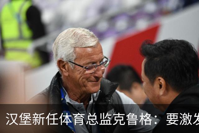汉堡新任体育总监克鲁格：要激发汉堡作为德甲传统豪门的竞技潜力
