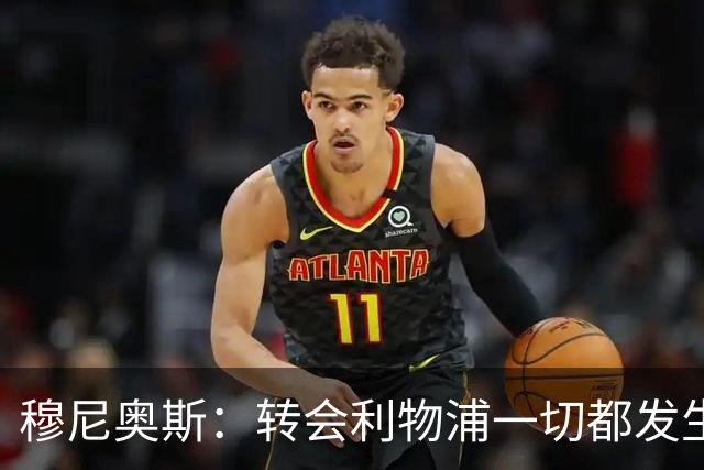 穆尼奥斯：转会利物浦一切都发生得太快，但你不能让这种机会溜走