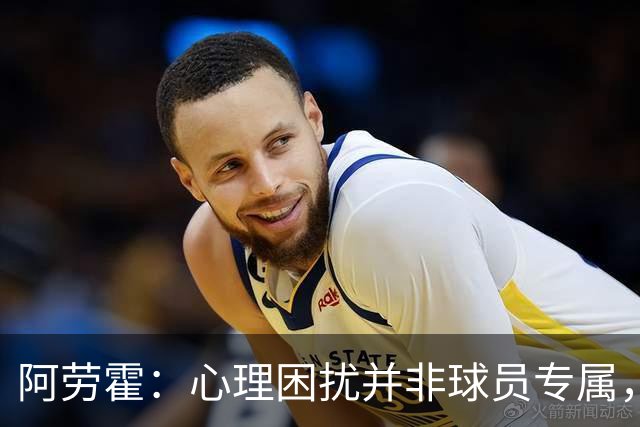 阿劳霍：心理困扰并非球员专属，整个社会很多人都承受同样的煎熬