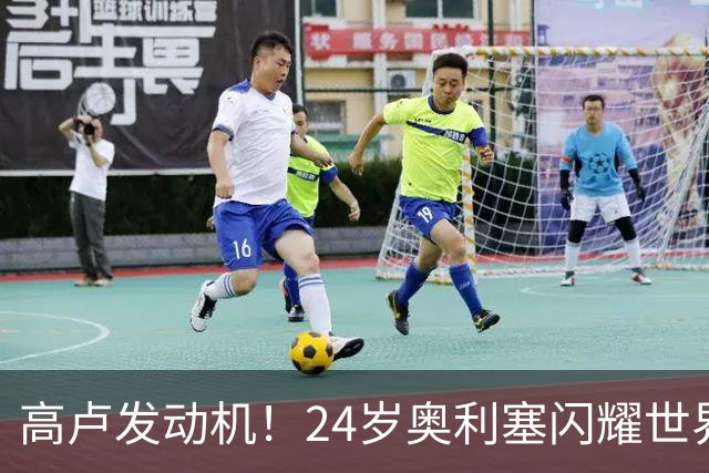 高卢发动机！24岁奥利塞闪耀世界杯首秀 拜仁5300万签下现1.5亿欧
